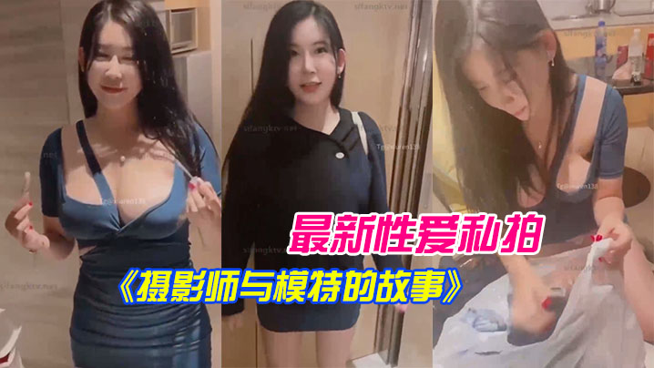 最新.性爱.私拍《摄影.师与模特.的故事》.拍摄完后.就操我_好.嘛？
