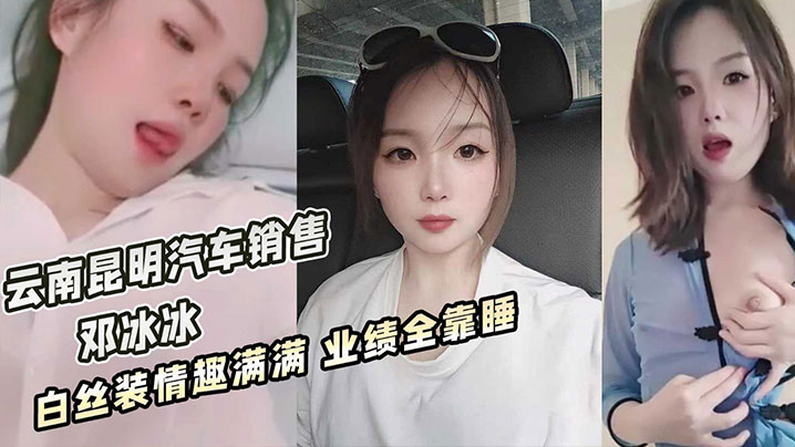 云南昆明美女汽车销售【邓冰冰】被老板包养视频泄密！白丝JK装情趣满满！无套抽插淫叫不断！