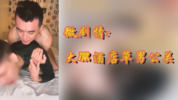 巨根猛男酒店狂操男公关！超火辣微剧情激情上演