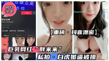 【内部流出】童颜巨乳抖音萝莉【胖米 米】真空激凸私拍 甜辣身材湿身诱惑