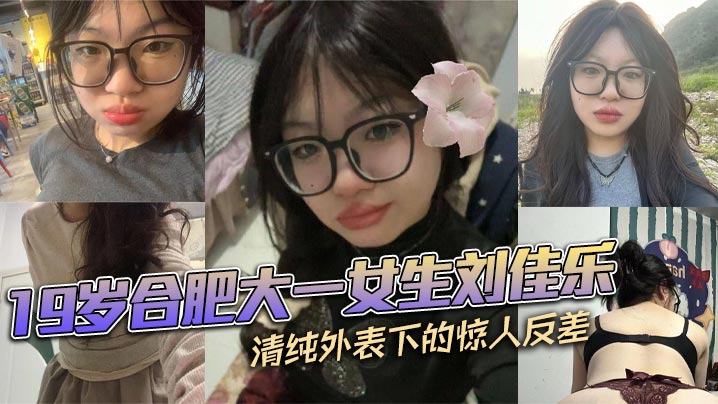 19岁清纯校花刘佳乐私密曝光！反差骚穴嫩逼被狂操，玉腿内射潮吹不停
