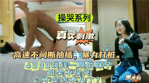操哭系列4000包夜：不干到她哭岂不血亏？狠狠操哭才够本！极品骚货哭喊求饶