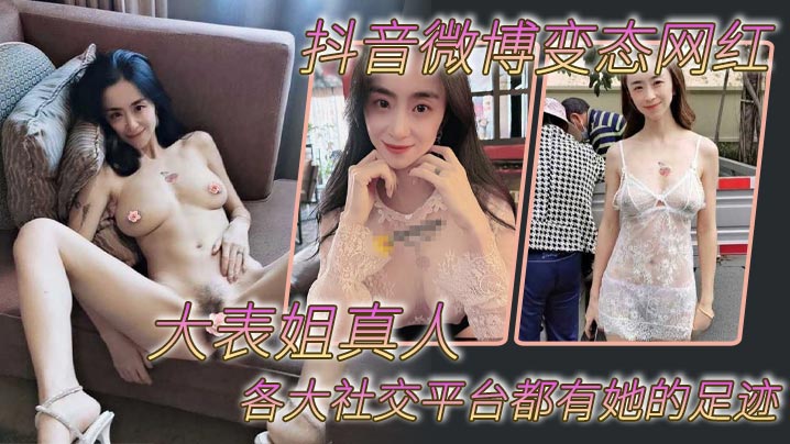 抖音微博变态网红 大表姐真人 各大社交平台都有她的足迹，骚母狗一个