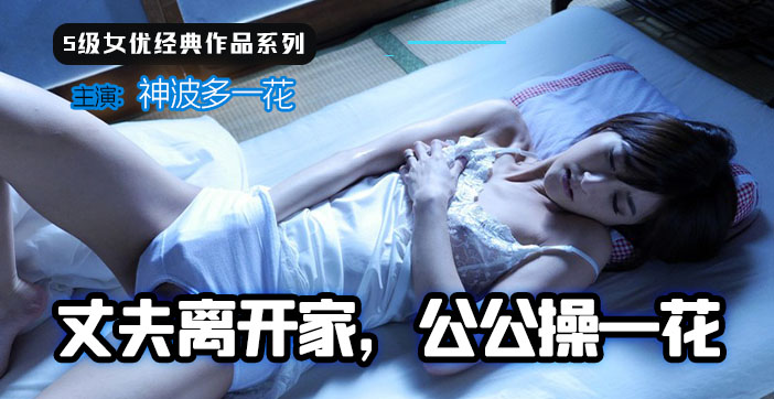 【水果派】丈夫出差，公公趁机和儿媳一花的激情偷情