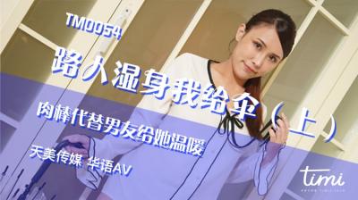 天美0054湿身路人王欣：伞下肉棒代替男友，狠狠填满饥渴嫩穴温暖她！