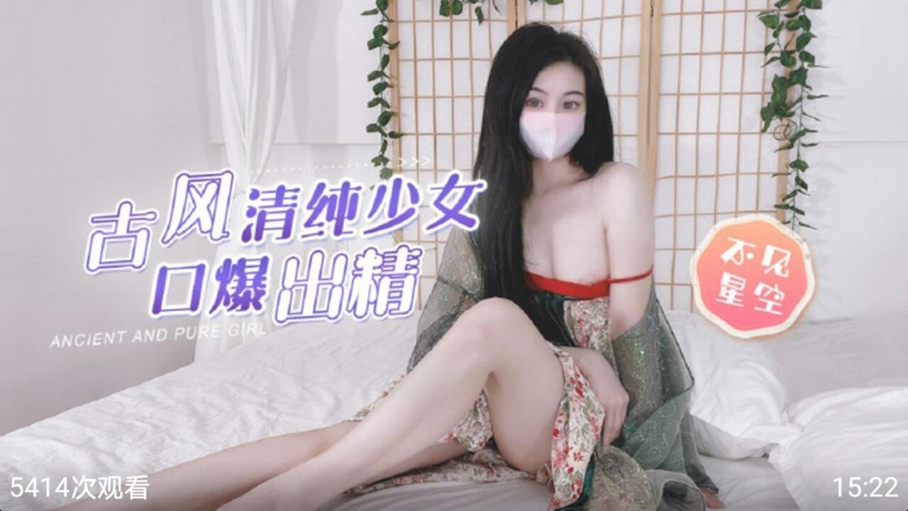极品古风清纯少女 深喉口爆颜射 不见星空