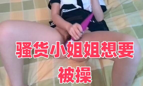 骚货小姐姐想要被操