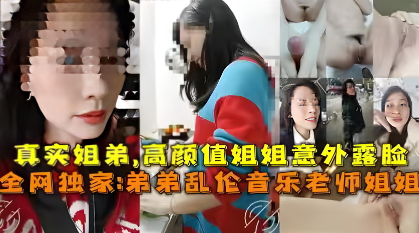 高颜值音乐老师姐姐：真实姐弟乱伦，偷情教学内射实录