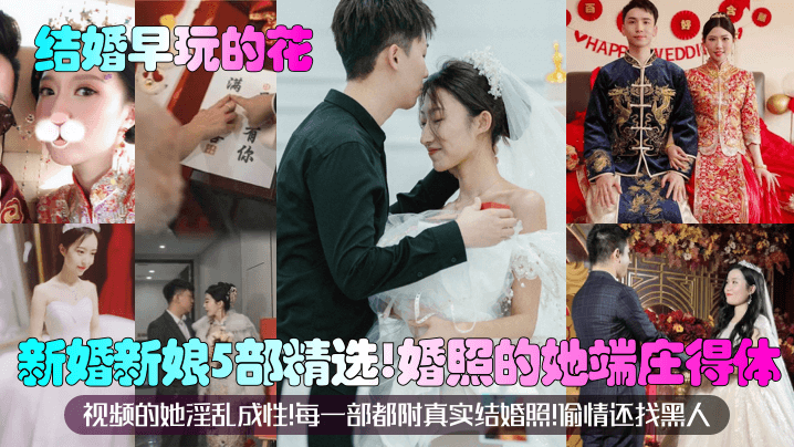 【结婚早玩的花】新婚新娘5部精选！婚照的她端庄得体！视频的她淫乱成性！每一部都附真实结婚照！偷情还找黑人？！