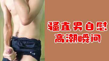 直男变骚包？狂撸自慰，爆射颜面高潮喷发！